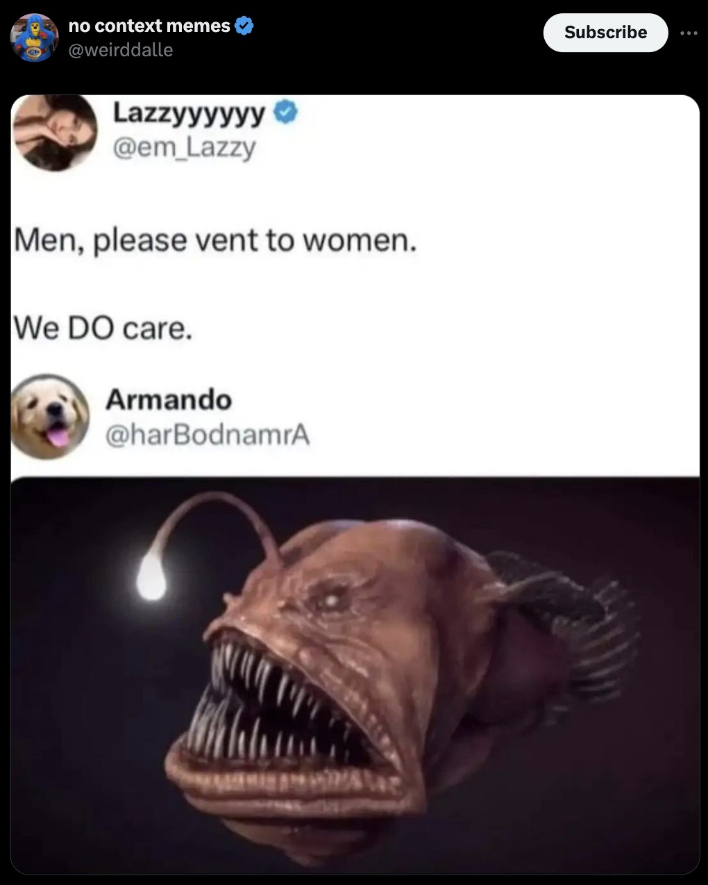 dangler fish - no context memes Lazzyyyyyy Men, please vent to women. We Do care. Armando Subscribe